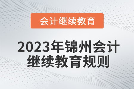 2023年遼寧省錦州市會(huì)計(jì)繼續(xù)教育規(guī)則概述 2023年遼寧省錦州市會(huì)計(jì)繼續(xù)教育規(guī)則概述