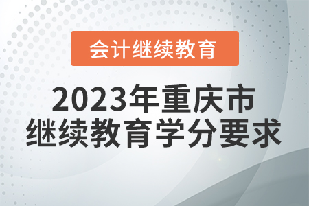 2023年重慶市會計繼續(xù)教育學(xué)分要求