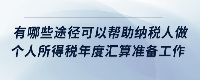 有哪些途徑可以幫助納稅人做個人所得稅年度匯算準(zhǔn)備工作？