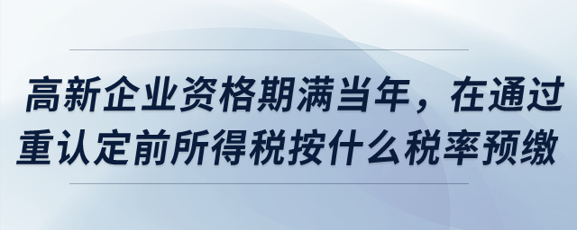 高新企業(yè)資格期滿當年，在通過重新認定前所得稅按什么稅率預繳？