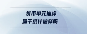 貨幣單元抽樣屬于統(tǒng)計(jì)抽樣嗎