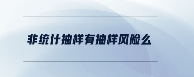 非統(tǒng)計抽樣有抽樣風(fēng)險么 非統(tǒng)計抽樣有抽樣風(fēng)險么