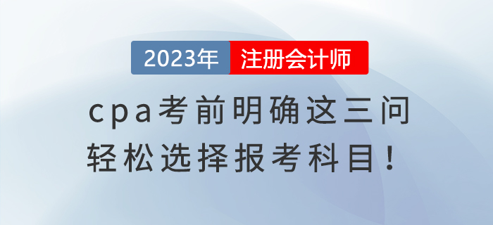 cpa考前明確這三問，輕松選擇報(bào)考科目！
