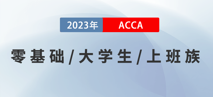 零基礎(chǔ)零基礎(chǔ)/大學(xué)生/上班族考生如何備考2023年ACCA考試？速來了解！