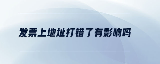 發(fā)票上地址打錯(cuò)了有影響嗎 發(fā)票上地址打錯(cuò)了有影響嗎