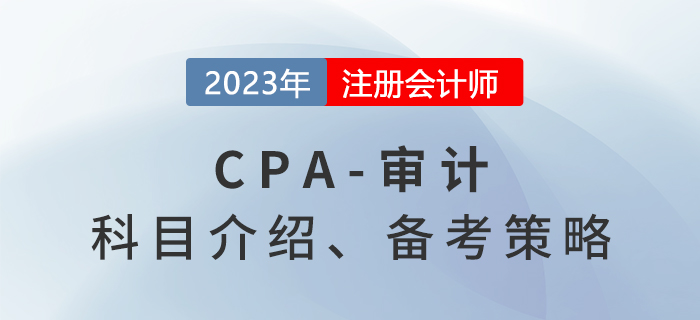 2023年注會審計(jì)考什么？審計(jì)備考策略分享！