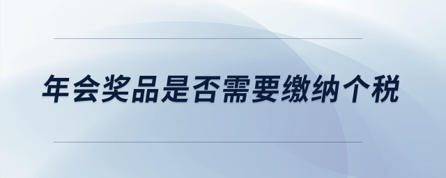 年會(huì)獎(jiǎng)品是否需要繳納個(gè)稅？