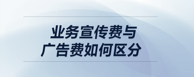 盤點:業(yè)務宣傳費與廣告費如何區(qū)分 盤點:業(yè)務宣傳費與廣告費如何區(qū)分