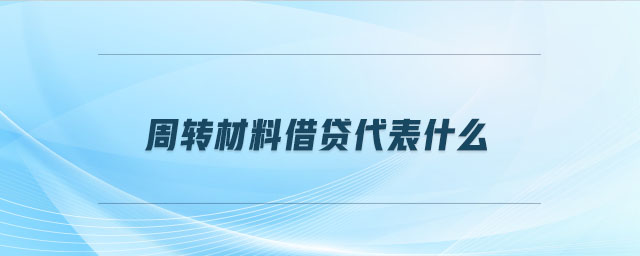 周轉(zhuǎn)材料借貸代表什么 周轉(zhuǎn)材料借貸代表什么