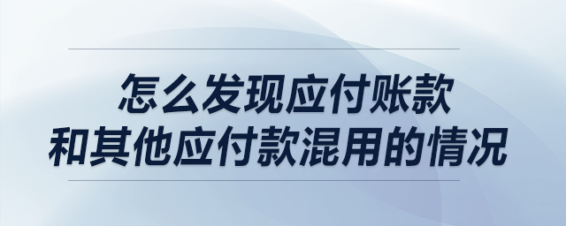 做盡調(diào)時，請問怎么發(fā)現(xiàn)應(yīng)付賬款和其他應(yīng)付款混用的情況?