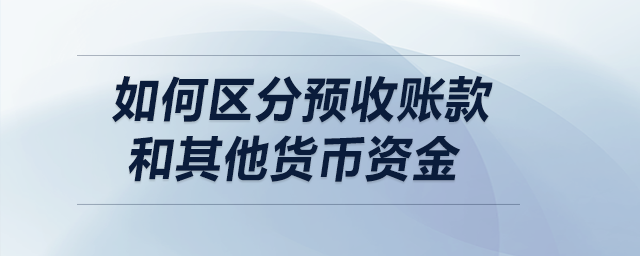 如何區(qū)分預收賬款和其他貨幣資金？