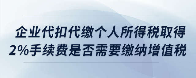 企業(yè)代扣代繳個(gè)人所得稅取得2%手續(xù)費(fèi)是否需要繳納增值稅？