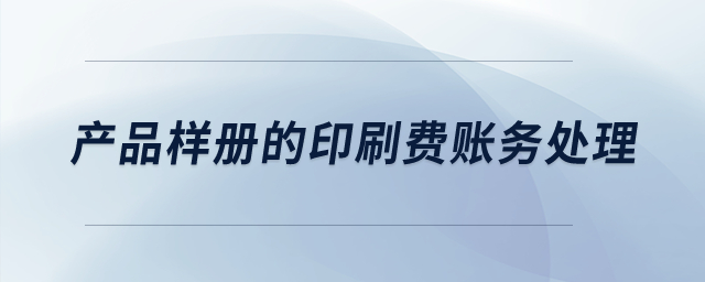 產(chǎn)品樣冊的印刷費賬務處理？