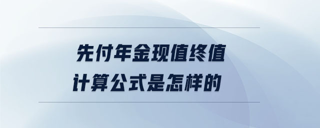 先付年金現(xiàn)值終值計算公式是怎樣的 先付年金現(xiàn)值終值計算公式是怎樣的
