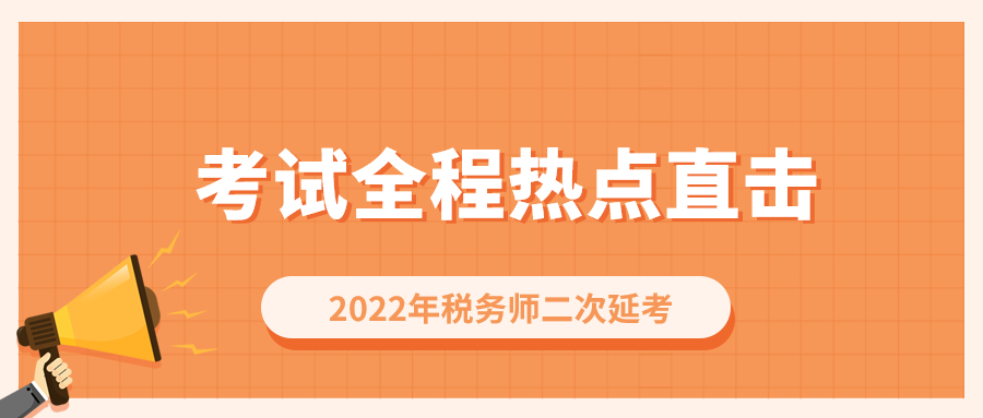 考情速遞！2022年稅務(wù)師二次延考開考，全程熱點(diǎn)直擊！