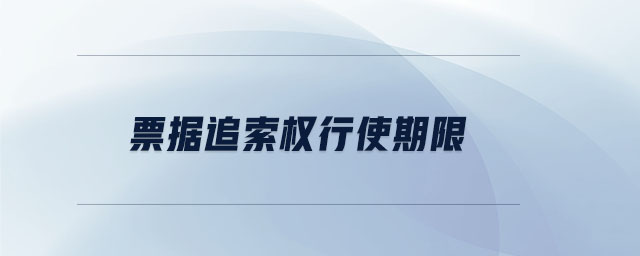 票據(jù)追索權(quán)行使期限 票據(jù)追索權(quán)行使期限