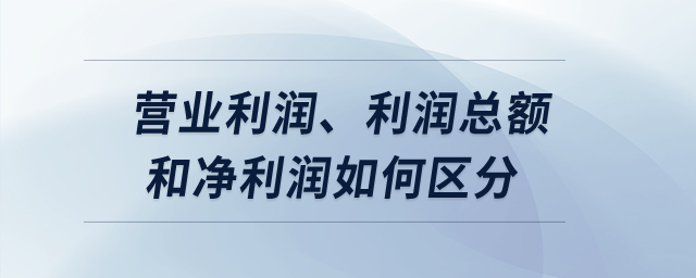 營業(yè)利潤、利潤總額和凈利潤如何區(qū)分？