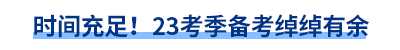 時(shí)間充足！23考季備考綽綽有余