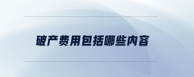 破產(chǎn)費用包括哪些內(nèi)容