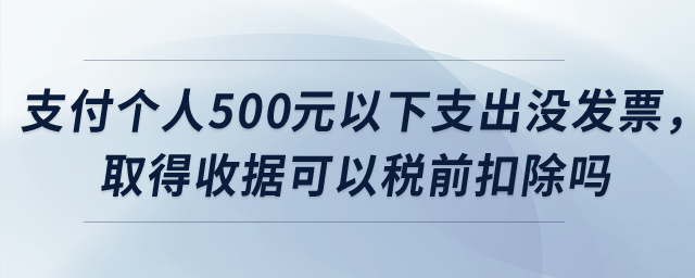 公司支付個人500元以下支出沒發(fā)票，取得收據(jù)可以稅前扣除嗎？