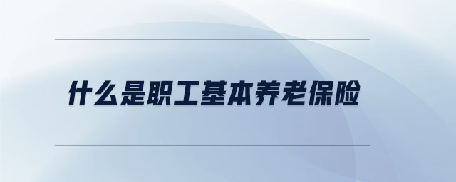 什么是職工基本養(yǎng)老保險