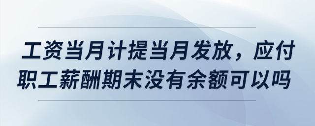 工資當(dāng)月計(jì)提當(dāng)月發(fā)放，應(yīng)付職工薪酬期末沒(méi)有余額可以嗎？