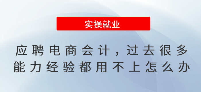 應聘電商行業(yè)會計，過去很多能力經(jīng)驗都用不上怎么辦？