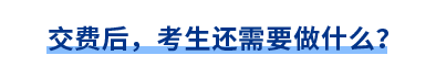 交費后，考生還需要做什么？