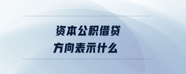資本公積借貸方向表示什么 資本公積借貸方向表示什么