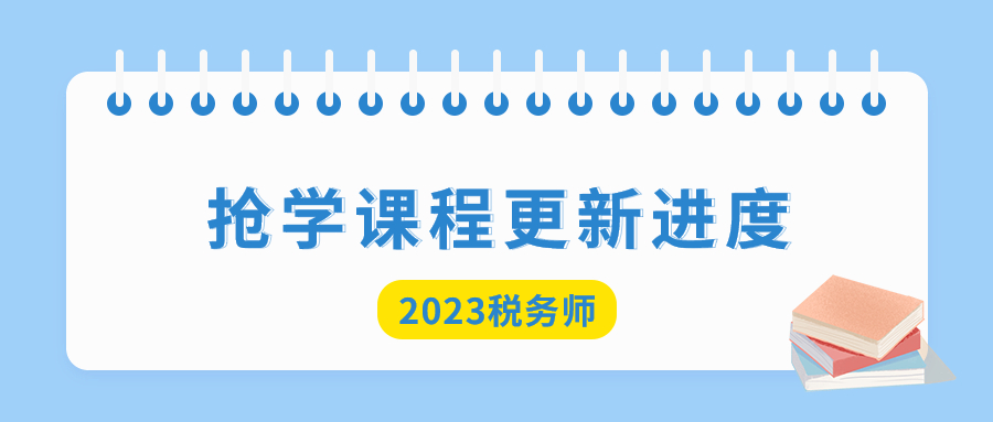 2023年稅務(wù)師搶學(xué)課程開(kāi)班，查看課程更新進(jìn)度！