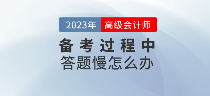 高級(jí)會(huì)計(jì)師學(xué)習(xí)的過程中答題很慢怎么辦？