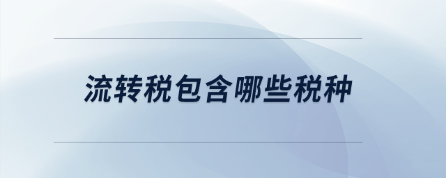 流轉(zhuǎn)稅包含哪些稅種？