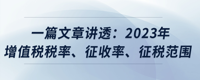 一篇文章講透：2023年增值稅稅率、征收率、征稅范圍？