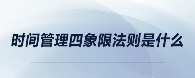 時間管理四象限法則是什么 時間管理四象限法則是什么
