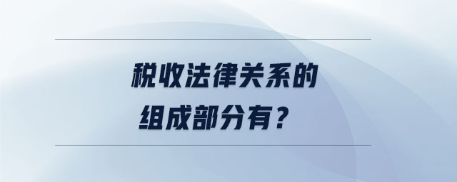 稅收法律關系的組成部分有？