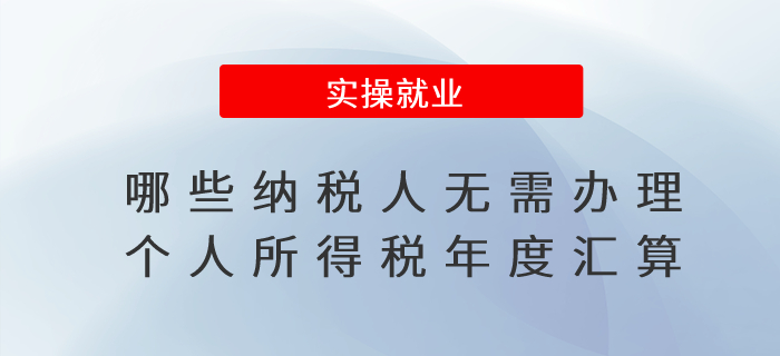 哪些納稅人無(wú)需辦理個(gè)人所得稅年度匯算？