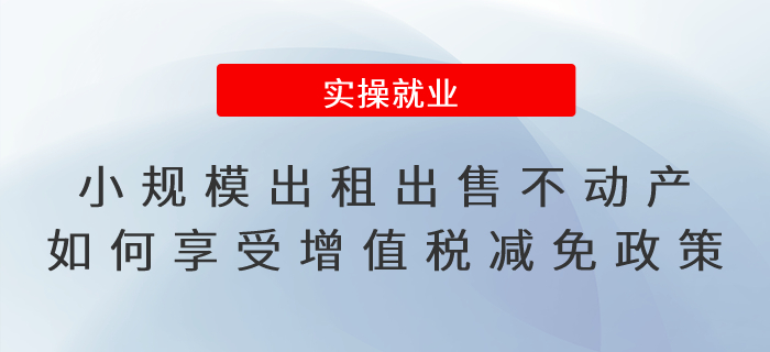 小規(guī)模納稅人出租或出售不動產(chǎn)如何享受增值稅減免政策