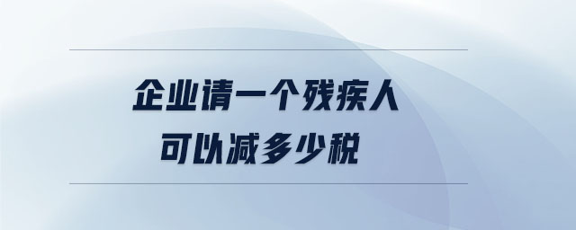 企業(yè)請(qǐng)一個(gè)殘疾人可以減多少稅 企業(yè)請(qǐng)一個(gè)殘疾人可以減多少稅