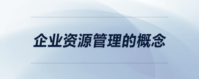 企業(yè)資源管理的概念 企業(yè)資源管理的概念