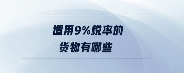 適用9%稅率的貨物有哪些 適用9%稅率的貨物有哪些