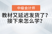 快看！中級會計教材又延遲發(fā)貨了？接下來怎么學(xué)？