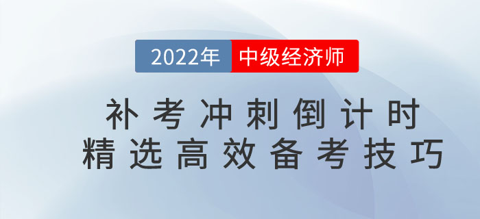 2022年中級經(jīng)濟(jì)師補(bǔ)考沖刺倒計時，精選高效備考技巧！