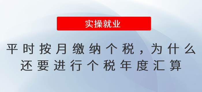 平時已按月繳納個稅，為什么還要進(jìn)行個稅年度匯算呢？