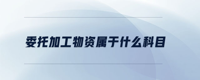委托加工物資屬于什么科目 委托加工物資屬于什么科目