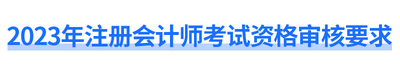 2023年注冊會計師考試資格審核要求