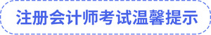 注冊(cè)會(huì)計(jì)師考試溫馨提示
