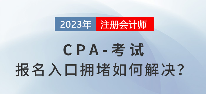 2023年注會(huì)報(bào)名入口擁堵如何解決？中注協(xié)回應(yīng)！