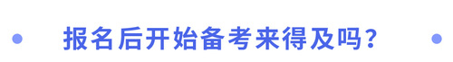 報(bào)名后開(kāi)始備考來(lái)得及嗎？