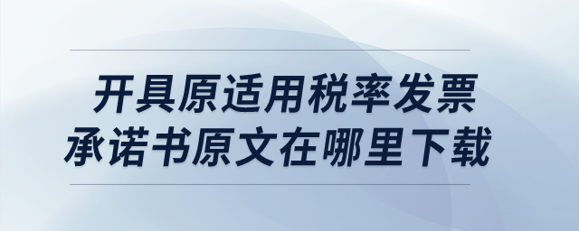 開具原適用稅率發(fā)票承諾書原文在哪里下載呢？