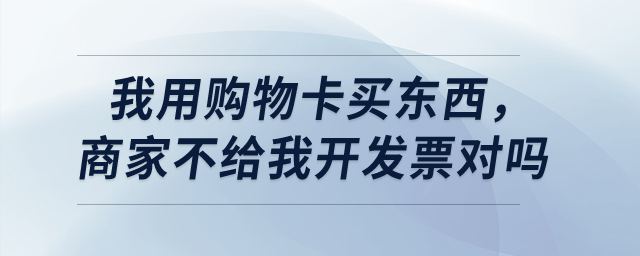 我用購物卡買東西，商家不給我開發(fā)票對嗎？
